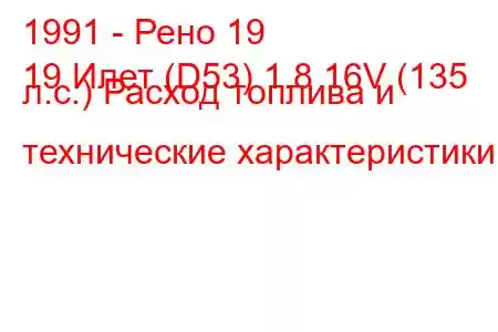 1991 - Рено 19
19 Илет (D53) 1.8 16V (135 л.с.) Расход топлива и технические характеристики