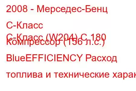 2008 - Мерседес-Бенц С-Класс
C-Класс (W204) C 180 Компрессор (156 л.с.) BlueEFFICIENCY Расход топлива и технические харак