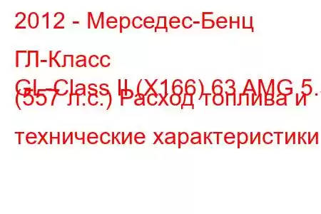 2012 - Мерседес-Бенц ГЛ-Класс
GL-Class II (X166) 63 AMG 5.5 (557 л.с.) Расход топлива и технические характеристики