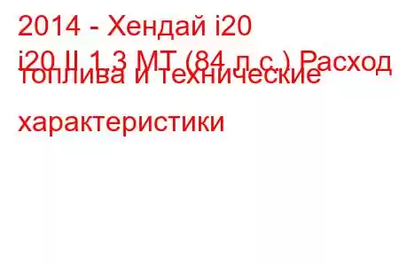 2014 - Хендай i20
i20 II 1.3 MT (84 л.с.) Расход топлива и технические характеристики