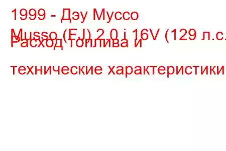 1999 - Дэу Муссо
Musso (FJ) 2.0 i 16V (129 л.с.) Расход топлива и технические характеристики