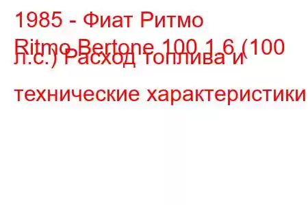 1985 - Фиат Ритмо
Ritmo Bertone 100 1.6 (100 л.с.) Расход топлива и технические характеристики