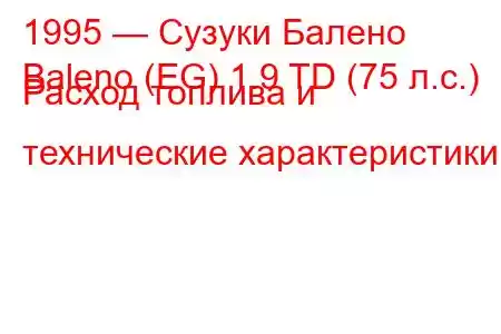 1995 — Сузуки Балено
Baleno (EG) 1.9 TD (75 л.с.) Расход топлива и технические характеристики