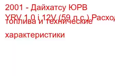 2001 - Дайхатсу ЮРВ
YRV 1.0 i 12V (59 л.с.) Расход топлива и технические характеристики