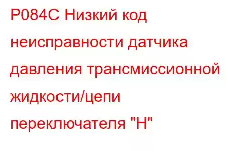 P084C Низкий код неисправности датчика давления трансмиссионной жидкости/цепи переключателя 