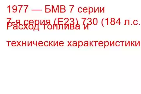 1977 — БМВ 7 серии
7-я серия (E23) 730 (184 л.с.) Расход топлива и технические характеристики