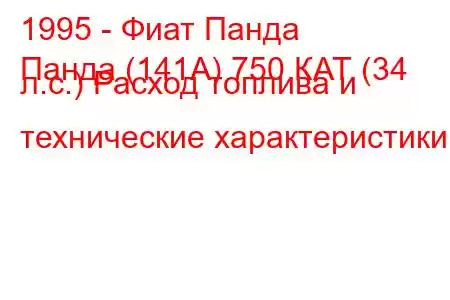 1995 - Фиат Панда
Панда (141А) 750 КАТ (34 л.с.) Расход топлива и технические характеристики