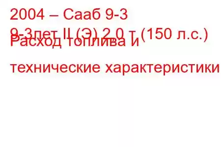 2004 – Сааб 9-3
9-3лет II (Э) 2,0 т (150 л.с.) Расход топлива и технические характеристики