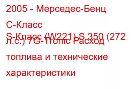 2005 - Мерседес-Бенц С-Класс
S-Класс (W221) S 350 (272 л.с.) 7G-Tronic Расход топлива и технические характеристики