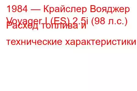 1984 — Крайслер Вояджер
Voyager I (ES) 2.5i (98 л.с.) Расход топлива и технические характеристики