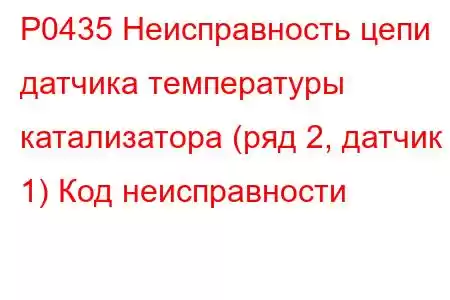 P0435 Неисправность цепи датчика температуры катализатора (ряд 2, датчик 1) Код неисправности