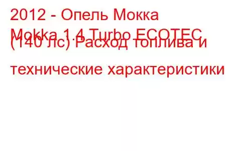 2012 - Опель Мокка
Mokka 1.4 Turbo ECOTEC (140 лс) Расход топлива и технические характеристики