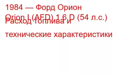 1984 — Форд Орион
Orion I (AFD) 1.6 D (54 л.с.) Расход топлива и технические характеристики