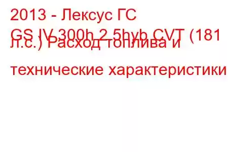 2013 - Лексус ГС
GS IV 300h 2.5hyb CVT (181 л.с.) Расход топлива и технические характеристики