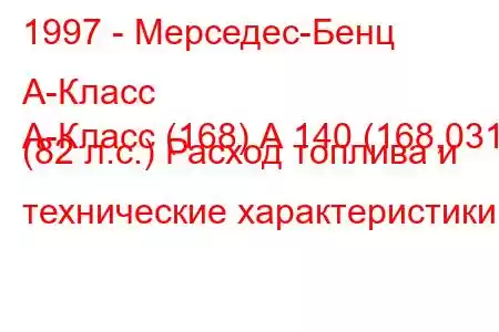 1997 - Мерседес-Бенц А-Класс
А-Класс (168) А 140 (168,031) (82 л.с.) Расход топлива и технические характеристики