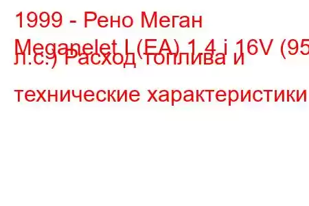 1999 - Рено Меган
Meganelet I (EA) 1.4 i 16V (95 л.с.) Расход топлива и технические характеристики