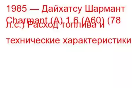 1985 — Дайхатсу Шармант
Charmant (A) 1.6 (A60) (78 л.с.) Расход топлива и технические характеристики