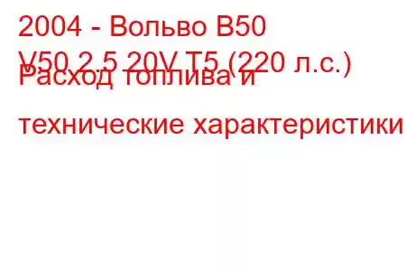 2004 - Вольво В50
V50 2.5 20V T5 (220 л.с.) Расход топлива и технические характеристики