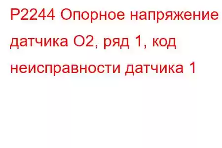 P2244 Опорное напряжение датчика O2, ряд 1, код неисправности датчика 1