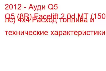 2012 - Ауди Q5
Q5 (8R) Facelift 2.0d MT (150 лс) 4x4 Расход топлива и технические характеристики