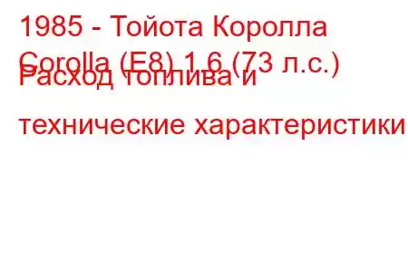 1985 - Тойота Королла
Corolla (E8) 1.6 (73 л.с.) Расход топлива и технические характеристики