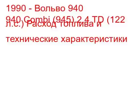 1990 - Вольво 940
940 Combi (945) 2.4 TD (122 л.с.) Расход топлива и технические характеристики