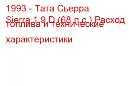 1993 - Тата Сьерра
Sierra 1.9 D (68 л.с.) Расход топлива и технические характеристики