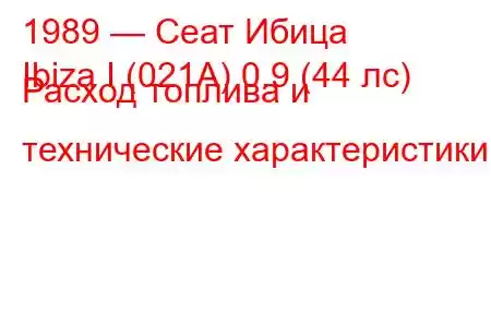 1989 — Сеат Ибица
Ibiza I (021A) 0.9 (44 лс) Расход топлива и технические характеристики