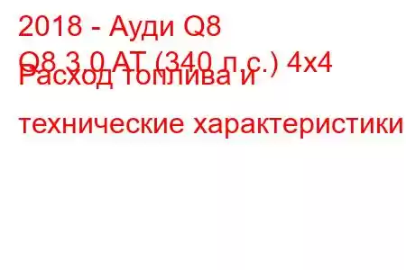 2018 - Ауди Q8
Q8 3.0 AT (340 л.с.) 4x4 Расход топлива и технические характеристики