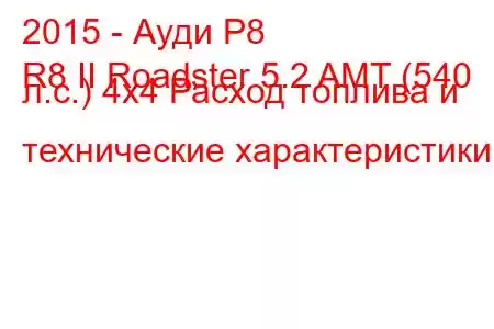 2015 - Ауди Р8
R8 II Roadster 5.2 AMT (540 л.с.) 4x4 Расход топлива и технические характеристики