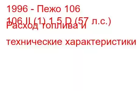 1996 - Пежо 106
106 II (1) 1.5 D (57 л.с.) Расход топлива и технические характеристики