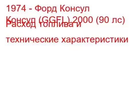 1974 - Форд Консул
Консул (GGFL) 2000 (90 лс) Расход топлива и технические характеристики