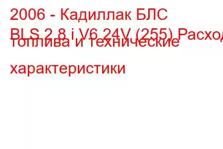 2006 - Кадиллак БЛС
BLS 2.8 i V6 24V (255) Расход топлива и технические характеристики