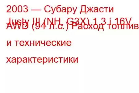 2003 — Субару Джасти
Justy III (NH, G3X) 1.3 i 16V AWD (94 л.с.) Расход топлива и технические характеристики