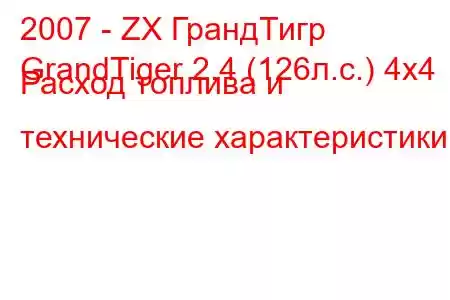 2007 - ZX ГрандТигр
GrandTiger 2.4 (126л.с.) 4x4 Расход топлива и технические характеристики