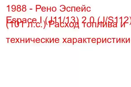 1988 - Рено Эспейс
Espace I (J11/13) 2.0 (J/S112) (101 л.с.) Расход топлива и технические характеристики