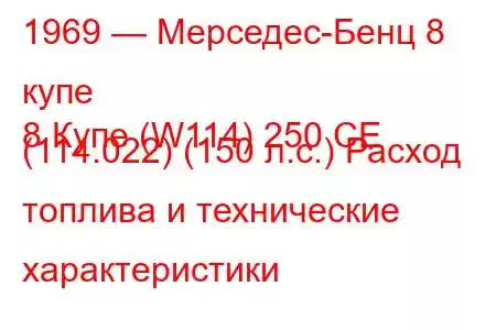 1969 — Мерседес-Бенц 8 купе
8 Купе (W114) 250 CE (114.022) (150 л.с.) Расход топлива и технические характеристики