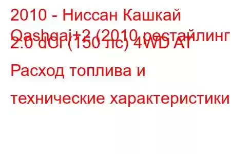 2010 - Ниссан Кашкай
Qashqai+2 (2010 рестайлинг) 2.0 dCi (150 лс) 4WD AT Расход топлива и технические характеристики