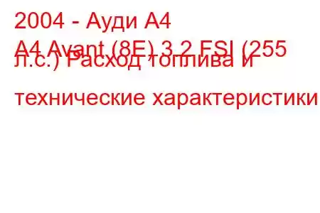 2004 - Ауди А4
A4 Avant (8E) 3.2 FSI (255 л.с.) Расход топлива и технические характеристики