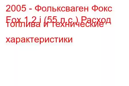 2005 - Фольксваген Фокс
Fox 1.2 i (55 л.с.) Расход топлива и технические характеристики