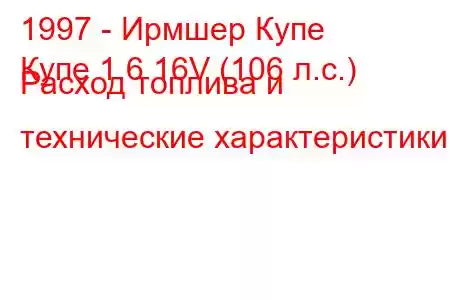 1997 - Ирмшер Купе
Купе 1.6 16V (106 л.с.) Расход топлива и технические характеристики