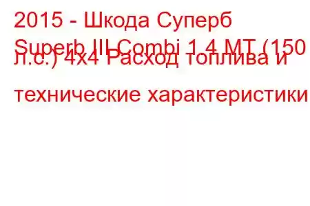 2015 - Шкода Суперб
Superb III Combi 1.4 MT (150 л.с.) 4x4 Расход топлива и технические характеристики