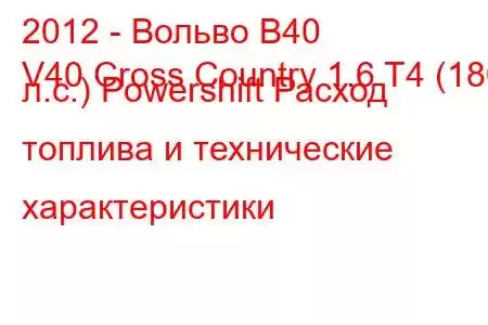 2012 - Вольво В40
V40 Cross Country 1.6 T4 (180 л.с.) Powershift Расход топлива и технические характеристики