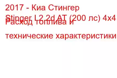 2017 - Киа Стингер
Stinger I 2.2d AT (200 лс) 4x4 Расход топлива и технические характеристики