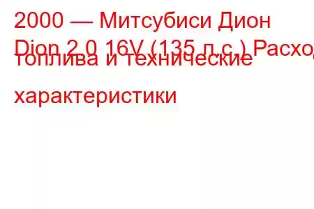 2000 — Митсубиси Дион
Dion 2.0 16V (135 л.с.) Расход топлива и технические характеристики