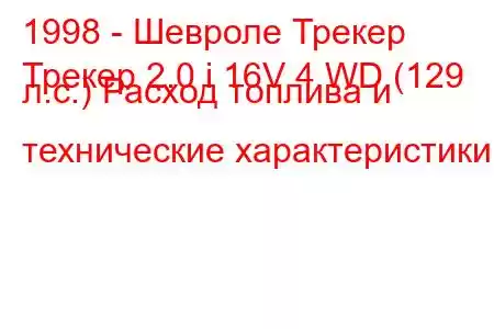 1998 - Шевроле Трекер
Трекер 2.0 i 16V 4 WD (129 л.с.) Расход топлива и технические характеристики