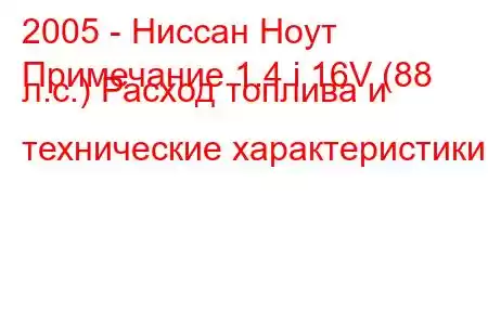 2005 - Ниссан Ноут
Примечание 1.4 i 16V (88 л.с.) Расход топлива и технические характеристики