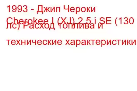 1993 - Джип Чероки
Cherokee I (XJ) 2.5 i SE (130 лс) Расход топлива и технические характеристики