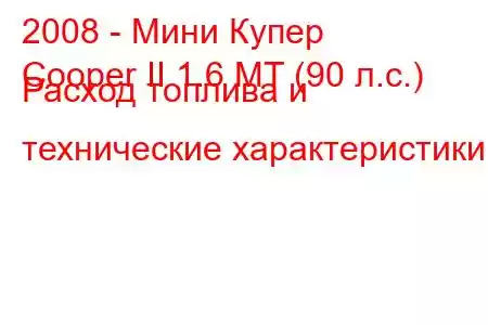 2008 - Мини Купер
Cooper II 1.6 MT (90 л.с.) Расход топлива и технические характеристики