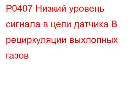 P0407 Низкий уровень сигнала в цепи датчика B рециркуляции выхлопных газов